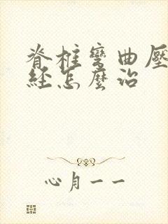 脊椎弯曲压迫神经怎么治