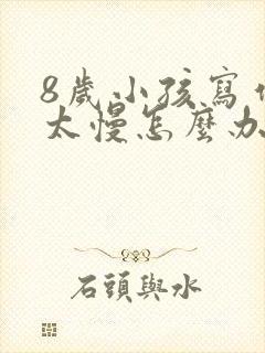 8岁小孩写作业太慢怎么办