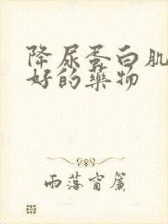 降尿蛋白肌酐最好的药物