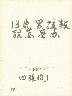 13岁男孩叛逆该怎么办