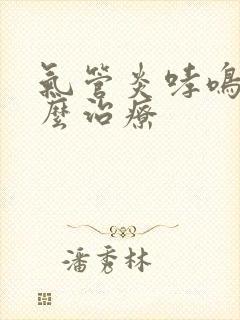 气管炎哮鸣音怎么治疗