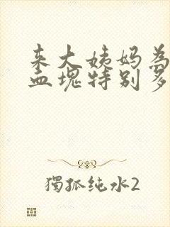 来大姨妈为什么血块特别多