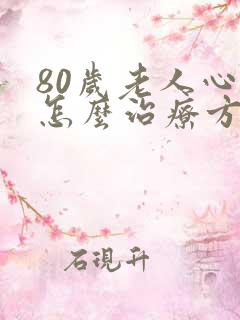 80岁老人心衰怎么治疗方案