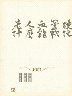 老人血管硬化吃什么能软化血管?