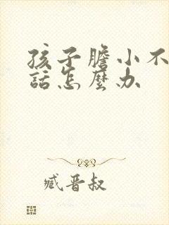 孩子胆小不会说话怎么办