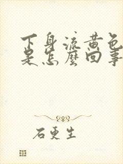 下身流黄色液体是怎么回事