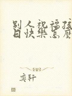 别人祝福孩子生日快乐怎么回复