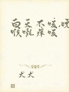 白天不咳,晚上喉咙痒咳