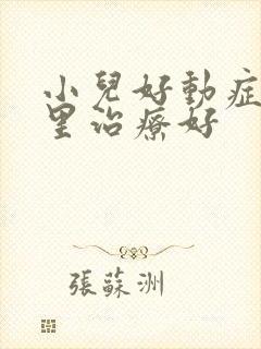 小儿好动症去哪里治疗好