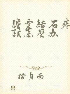 胆囊结石疼痛时该怎么办