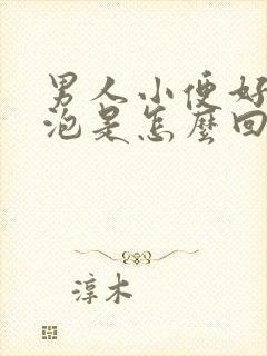 男人小便好多泡泡是怎么回事