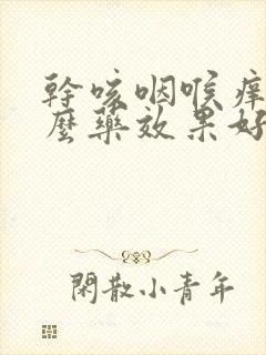 干咳咽喉痒吃什么药效果好