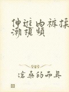 伸进内裤揉到高潮视频