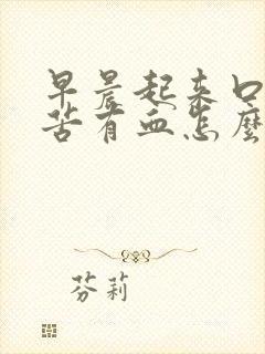 早晨起来口干口苦有血怎么回事