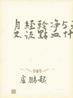 月经干净5天了又流点血什么原因