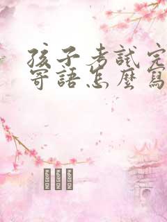 孩子考试完家长寄语怎么写