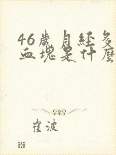 46岁月经多有血块是什么原因