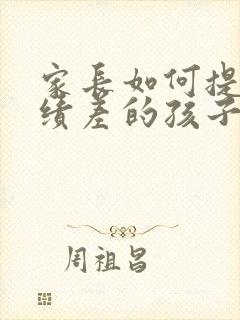 家长如何提高成绩差的孩子成绩