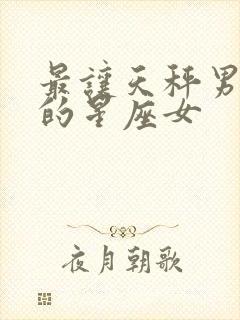 最让天秤男动情的星座女