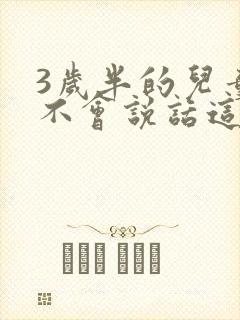 3岁半的儿童还不会说话这正常