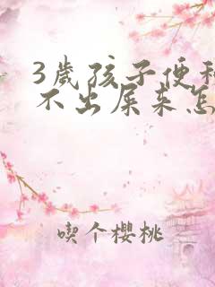 3岁孩子便秘拉不出屎来怎么办