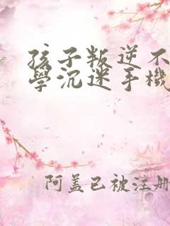 孩子叛逆不想上学沉迷手机