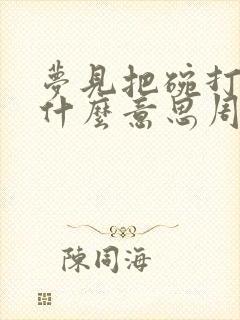 梦见把碗打碎了什么意思周公解梦