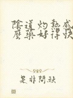 阴道灼热感吃什么药好得快呢