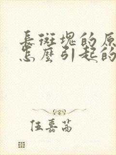 长斑块的原因是怎么引起的