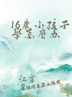 16岁小孩子厌学怎么办