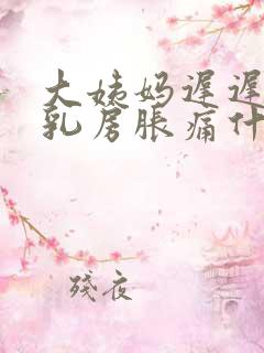 大姨妈迟迟不来乳房胀痛什么原因