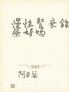 慢性肾衰能够治疗好吗