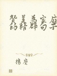 赞美为家庭付出的精辟句子