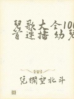 儿歌大全100首连播 幼儿歌曲大全