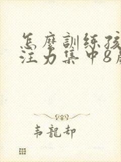 怎么训练孩子专注力集中8岁