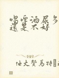 喝啤酒尿多是好还是不好