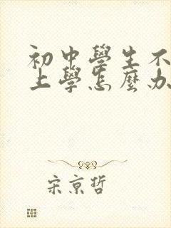 初中学生不愿意上学怎么办