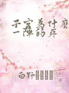 子宫为什么一阵一阵的疼