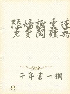 陆娇谢云瑾小说免费阅读无弹窗