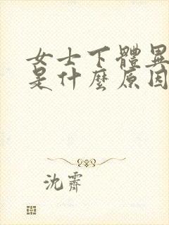 女士下体异味重是什么原因怎么办