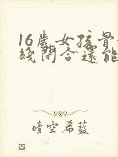 16岁女孩骨骺线闭合还能长高吗