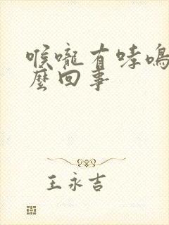 喉咙有哮鸣音怎么回事