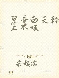 儿童白天干咳晚上不咳