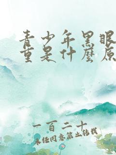 青少年黑眼圈严重是什么原因