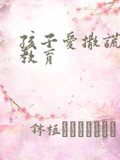 孩子爱撒谎怎么教育