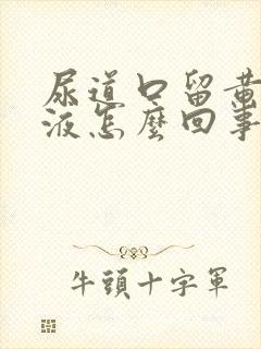 尿道口留黄色粘液怎么回事