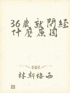 36岁就闭经是什么原因