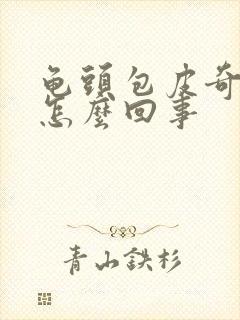 龟头包皮奇痒是怎么回事