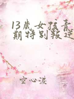 13岁女孩青春期特别叛逆怎么办