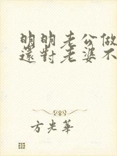 明明老公做错了还对老婆不理不睬为什么